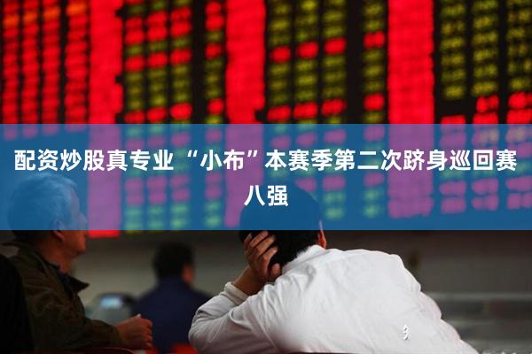 配资炒股真专业 “小布”本赛季第二次跻身巡回赛八强