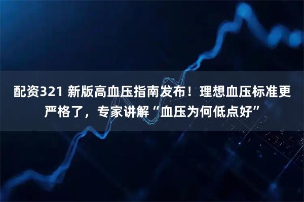 配资321 新版高血压指南发布！理想血压标准更严格了，专家讲解“血压为何低点好”