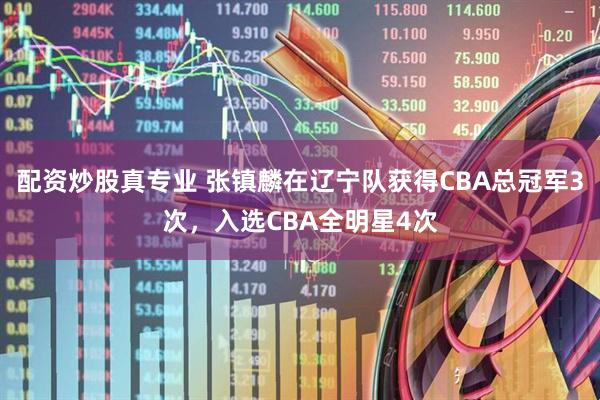 配资炒股真专业 张镇麟在辽宁队获得CBA总冠军3次，入选CBA全明星4次