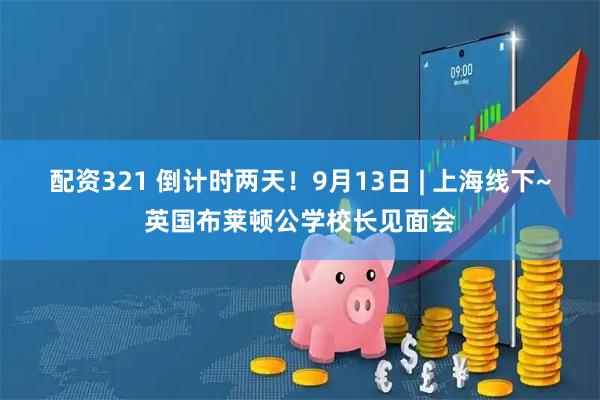 配资321 倒计时两天！9月13日 | 上海线下~英国布莱顿公学校长见面会