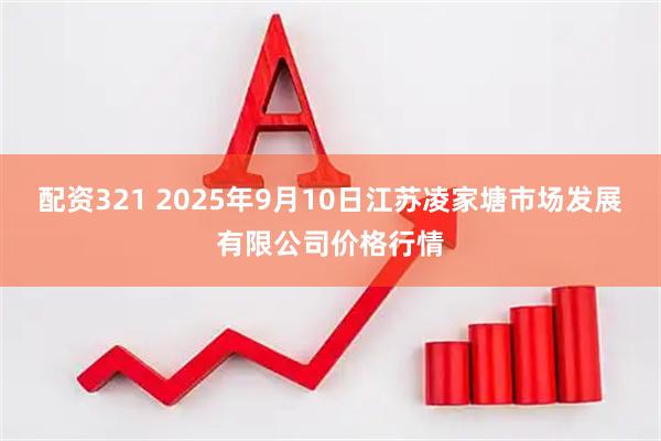 配资321 2025年9月10日江苏凌家塘市场发展有限公司价格行情