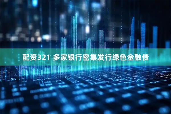 配资321 多家银行密集发行绿色金融债