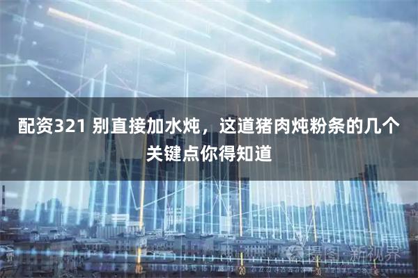 配资321 别直接加水炖，这道猪肉炖粉条的几个关键点你得知道