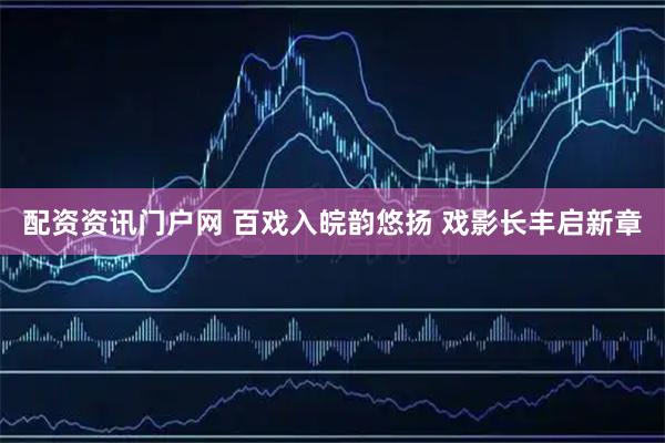 配资资讯门户网 百戏入皖韵悠扬 戏影长丰启新章