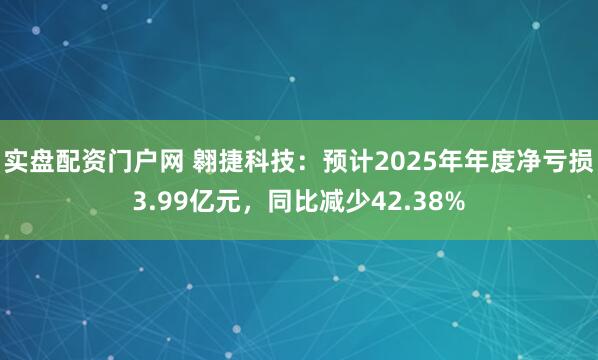 实盘配资门户网 翱捷科技：预计2025年年度净亏损3.99亿元，同比减少42.38%