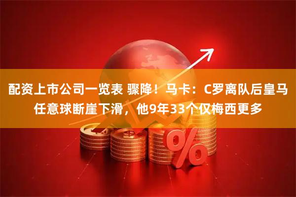 配资上市公司一览表 骤降!马卡:C罗离队后皇马任意球断崖下滑,他9年33个仅梅西更多