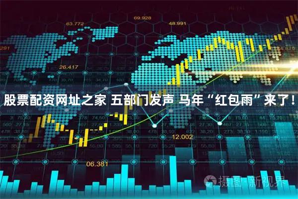 股票配资网址之家 五部门发声 马年“红包雨”来了！