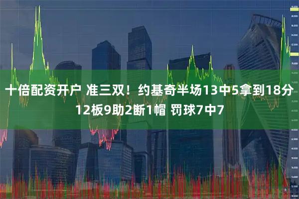 十倍配资开户 准三双！约基奇半场13中5拿到18分12板9助2断1帽 罚球7中7