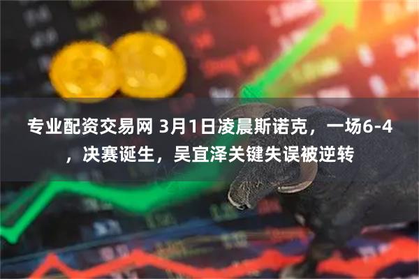 专业配资交易网 3月1日凌晨斯诺克，一场6-4，决赛诞生，吴宜泽关键失误被逆转