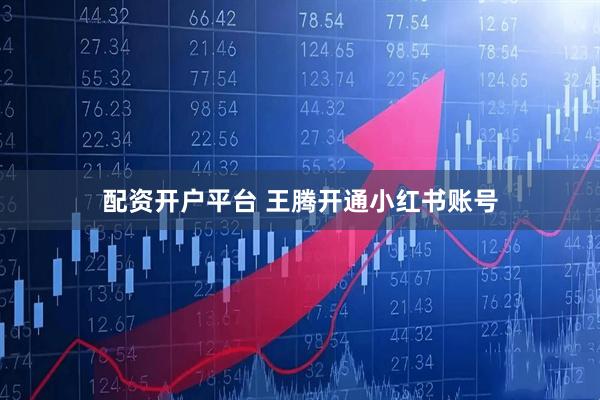 配资开户平台 王腾开通小红书账号