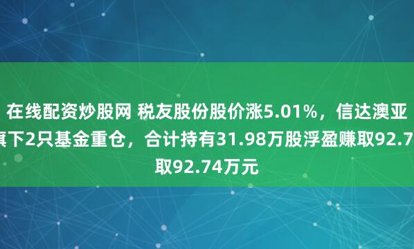在线配资炒股网 税友股份股价涨5.01%,信达澳亚基金旗下2只基金重仓,合计持有31.98万股浮盈赚取92.74万元