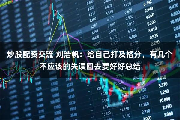 炒股配资交流 刘浩帆：给自己打及格分，有几个不应该的失误回去要好好总结
